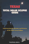 Texas Total Solar Eclipse Guide: Experiencing the Wonder and Science of the 2024 Texas Eclipse