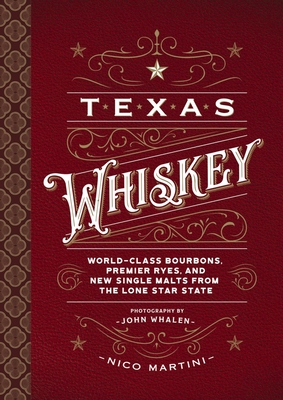Texas Whiskey: A Rich History of Distilling Whiskey in the Lone Star State - Martini, Nico, and Whalen, John (Photographer)