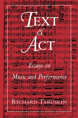 Text and ACT: Essays on Music and Performance - Taruskin, Richard