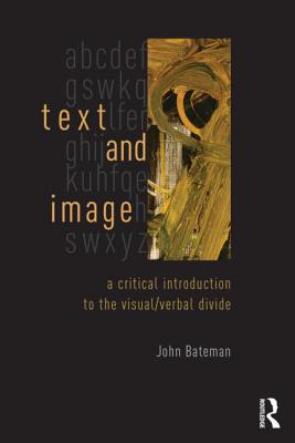 Text and Image: A Critical Introduction to the Visual/Verbal Divide - Bateman, John