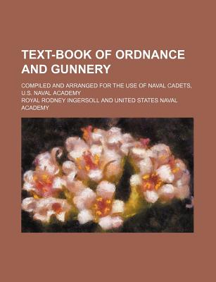 Text-Book of Ordnance and Gunnery; Compiled and Arranged for the Use of Naval Cadets, U.S. Naval Academy - Ingersoll, Royal Rodney