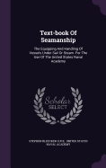 Text-Book of Seamanship: The Equipping and Handling of Vessels Under Sail or Steam. for the Use of the United States Naval Academy