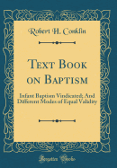 Text Book on Baptism: Infant Baptism Vindicated; And Different Modes of Equal Validity (Classic Reprint)