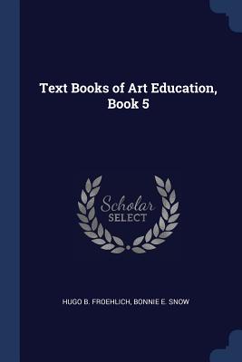 Text Books of Art Education, Book 5 - Froehlich, Hugo B, and Snow, Bonnie E