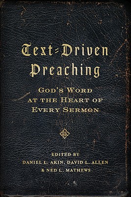 Text-Driven Preaching: God's Word at the Heart of Every Sermon - Akin, Daniel L (Editor), and Allen, David L, PH.D. (Editor), and Mathews, Ned (Editor)