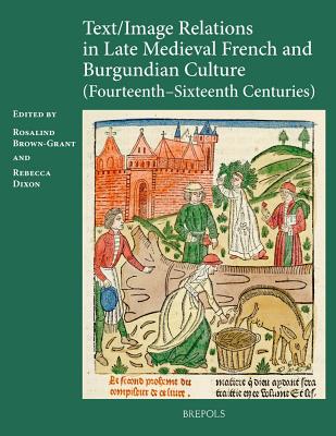 Text/image Relations in Late Medieval French and Burgundian Culture (Fourteenth-Sixteenth Centuries) - Brown-Grant, Rosalind (Editor), and Dixon, Rebecca (Editor)