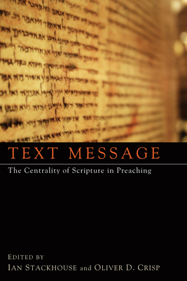 Text Message: The Centrality of Scripture in Preaching - Stackhouse, Ian (Editor), and Crisp, Oliver D (Editor), and Long, Thomas G (Foreword by)