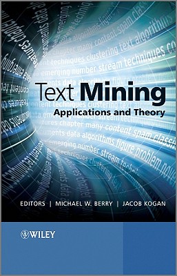 Text Mining: Applications and Theory - Berry, Michael W, Professor (Editor), and Kogan, Jacob (Editor)