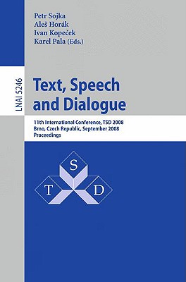 Text, Speech and Dialogue: 11th International Conference, TSD 2008, Brno, Czech Republic, September 8-12, 2008, Proceedings - Sojka, Petr (Editor), and Horak, Ales (Editor), and Kopecek, Ivan (Editor)