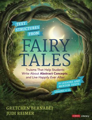 Text Structures from Fairy Tales: Truisms That Help Students Write about Abstract Concepts . . . and Live Happily Ever After, Grades 4-12 - Bernabei, Gretchen, and Reimer, Judith A