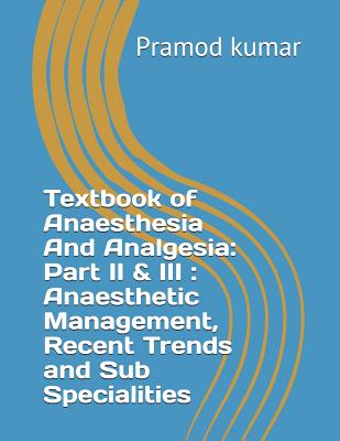 Textbook of Anaesthesia and Analgesia: Part II & III: Anaesthetic Management, Recent Trends and Sub Specialities - Kumar, Pramod