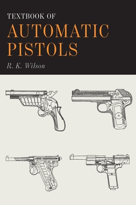 Textbook of Automatic Pistols - Wilson, R K