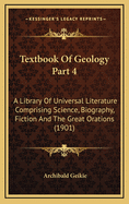 Textbook of Geology Part 4: A Library of Universal Literature Comprising Science, Biography, Fiction and the Great Orations (1901)
