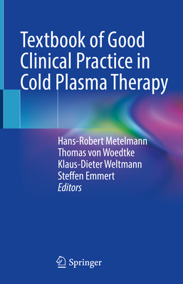 Textbook of Good Clinical Practice in Cold Plasma Therapy - Metelmann, Hans-Robert (Editor), and von Woedtke, Thomas (Editor), and Weltmann, Klaus-Dieter (Editor)