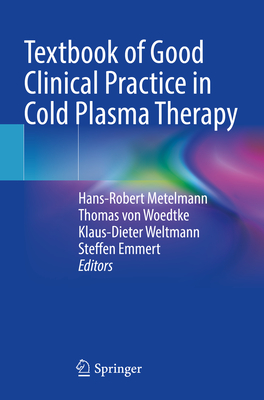 Textbook of Good Clinical Practice in Cold Plasma Therapy - Metelmann, Hans-Robert (Editor), and von Woedtke, Thomas (Editor), and Weltmann, Klaus-Dieter (Editor)