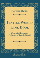 Textile World, Kink Book, Vol. 5: Compiled from the Columns of Textile World (Classic Reprint)