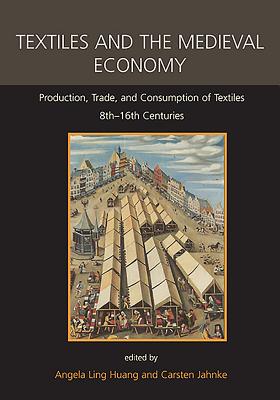 Textiles and the Medieval Economy: Production, Trade, and Consumption of Textiles, 8th-16th Centuries - Ling Huang, Angela (Editor), and Jahnke, Carsten (Editor)