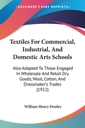 Textiles For Commercial, Industrial, And Domestic Arts Schools: Also Adapted To Those Engaged In Wholesale And Retail Dry Goods, Wool, Cotton, And Dressmaker's Trades (1912)