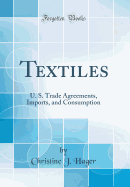 Textiles: U. S. Trade Agreements, Imports, and Consumption (Classic Reprint)