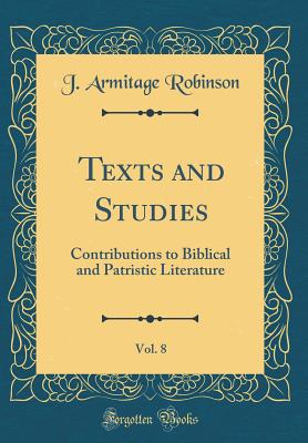 Texts and Studies, Vol. 8: Contributions to Biblical and Patristic Literature (Classic Reprint) - Robinson, J Armitage