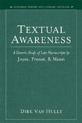 Textual Awareness: A Genetic Study of Late Manuscripts by Joyce, Proust, and Mann - Van Hulle, Dirk