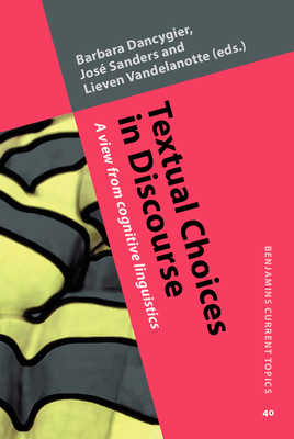 Textual Choices in Discourse: A view from cognitive linguistics - Dancygier, Barbara (Editor), and Sanders, Jos (Editor), and Vandelanotte, Lieven (Editor)