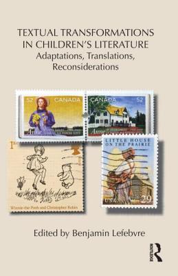 Textual Transformations in Children's Literature: Adaptations, Translations, Reconsiderations - Lefebvre, Benjamin (Editor)