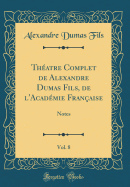 Thatre Complet de Alexandre Dumas Fils, de l'Acadmie Franaise, Vol. 8: Notes (Classic Reprint)