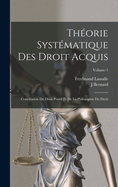 Thorie Systmatique Des Droit Acquis: Conciliation Du Droit Positif Et De La Philosophie Du Droit; Volume 1