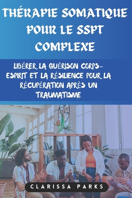 Thrapie somatique pour le SSPT complexe: Librer la gurison corps-esprit et la rsilience pour la rcupration aprs un traumatisme - Parks, Clarissa