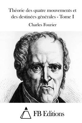 Th?orie des quatre mouvements et des destin?es g?n?rales - Tome I - Fb Editions (Editor), and Fourier, Charles