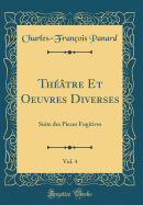 Th??tre Et Oeuvres Diverses, Vol. 4: Suite Des Pieces Fugitives (Classic Reprint)