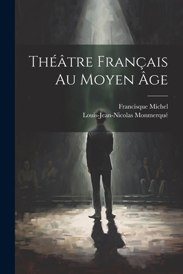 Th??tre Fran?ais Au Moyen ?ge - Michel, Francisque, and Monmerqu?, Louis-Jean-Nicolas