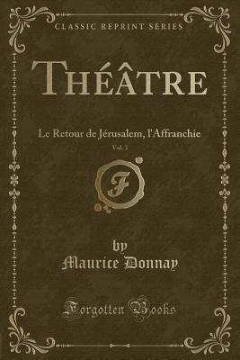 Th??tre, Vol. 3: Le Retour de J?rusalem, l'Affranchie (Classic Reprint) - Donnay, Maurice