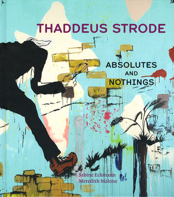 Thaddeus Strode: Absolutes and Nothings Volume 1 - Eckmann, Sabine, and Malone, Meredith, and Weissman, Benjamin (Contributions by)