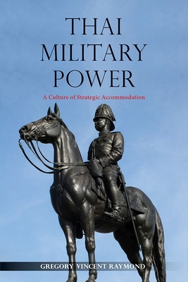 Thai Military Power: A Culture of Strategic Accommodation - Vincent Raymond, Gregory