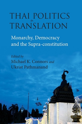 Thai Politics in Translation: Monarchy, Democracy and the Supra-constitution - Connors, Michael K. (Editor), and Pathmanand, Ukrist (Editor)