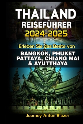 Thailand Reisefhrer 2024-2025: Erleben Sie das Beste von BANGKOK, PHUKET, PATTAYA, CHIANG MAI & AYUTTHAYA - Blazer, Journey Anton