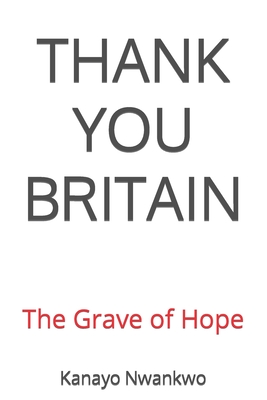 Thank You Britain: The Grave of Hope - Nwankwo, Kanayo