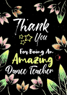 Thank You For Being An Amazing Dance Teacher: Thank You Appreciation Gift for Dance Teacher, Blank and Lined Journal notebook, Dance teacher quote, Gift for Ballet Students, Ballet Teachers, Dance Lovers