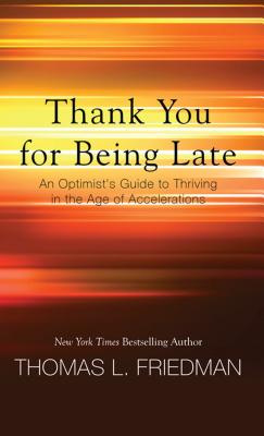 Thank You for Being Late: An Optimist's Guide to Thriving in the Age of Accelerations - Friedman, Thomas L