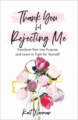 Thank You for Rejecting Me: Transform Pain Into Purpose and Learn to Fight for Yourself - Warman, Kait, and Olthoff, Bianca (Foreword by)