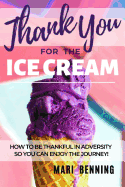 Thank You For The Ice Cream: How To Be Thankful In Adversity So You Can Enjoy The Journey!