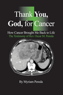 Thank You, God, for Cancer: How Cancer Brought Me Back to Life The Testimony of Rev. Oscar M. Pereda