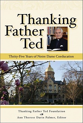 Thanking Father Ted: Thirty-Five Years of Notre Dame Coeducation 1972-2007 - Hesburgh, Father Ted, and Therese, Ann, and Palmer, Darin