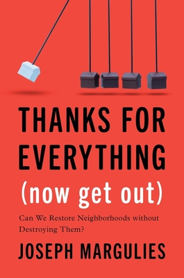 Thanks for Everything (Now Get Out): Can We Restore Neighborhoods Without Destroying Them? - Margulies, Joseph