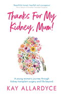 Thanks For My Kidney, Mum!: A young woman's journey through kidney transplant surgery and life beyond