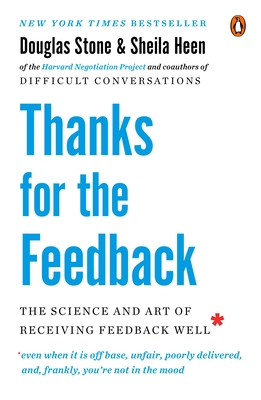 Thanks for the Feedback: The Science and Art of Receiving Feedback Well - Stone, Douglas, and Heen, Sheila