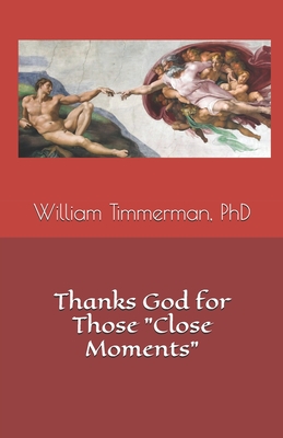 Thanks God for Those "Close Moments" - Timmerman, William, PhD