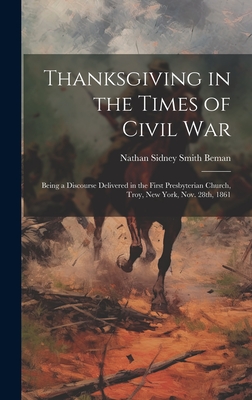 Thanksgiving in the Times of Civil War: Being a Discourse Delivered in the First Presbyterian Church, Troy, New York, Nov. 28th, 1861 - Beman, Nathan Sidney Smith 1785-1871 (Creator)